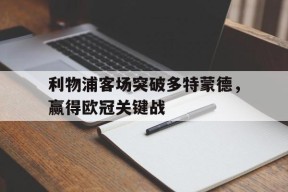 金年会中心-利物浦客场突破多特蒙德，赢得欧冠关键战(利物浦对多特蒙德逆转)