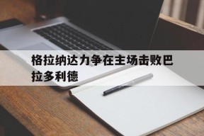 金年会公司-包含格拉纳达力争在主场击败巴拉多利德的词条