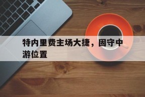 金年会团队-特内里费主场大捷，固守中游位置的简单介绍